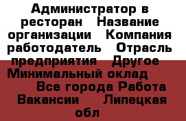 Администратор в ресторан › Название организации ­ Компания-работодатель › Отрасль предприятия ­ Другое › Минимальный оклад ­ 20 000 - Все города Работа » Вакансии   . Липецкая обл.